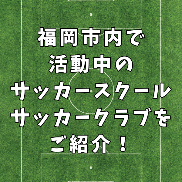 【初心者大歓迎】福岡県福岡市で活動中！おすすめのサッカースクール・クラブをご紹介！