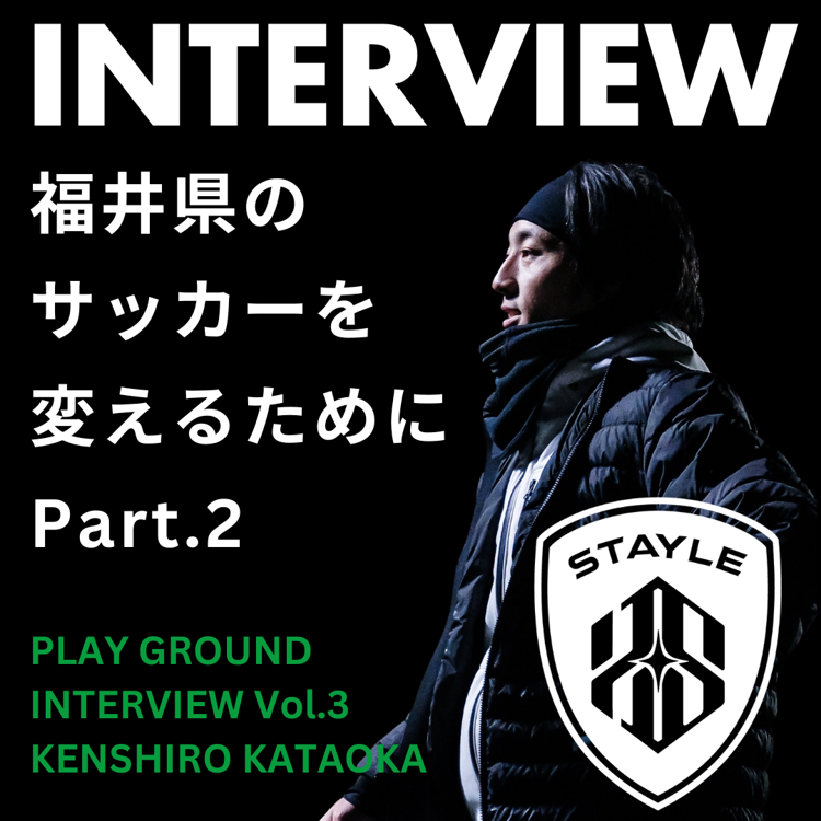 【プレグラインタビュー】「福井のサッカーを変える」STAYLE -MAN to FOOTBALL- 代表 片岡健志郎 氏 Part.2