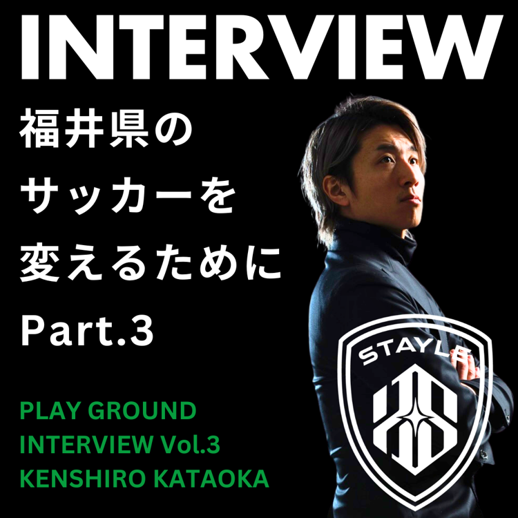 【プレグラインタビュー】「福井のサッカーを変える」STAYLE -MAN to FOOTBALL- 代表 片岡健志郎 氏 Part.3